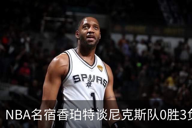 NBA名宿香珀特谈尼克斯队0胜3负开局：我看不出有什么糟糕的篮球