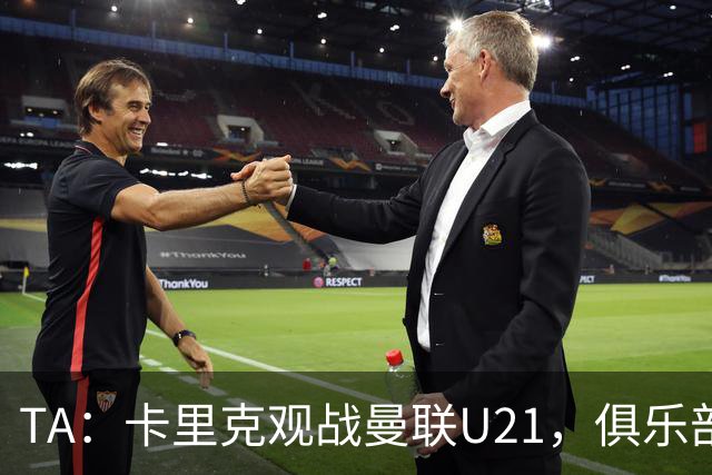 TA：卡里克观战曼联U21，俱乐部高层尚未就其未来做出最终决定